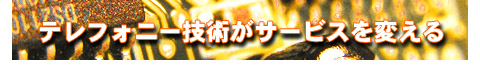 テレフォニー技術がサービスを変える